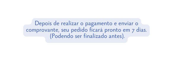 Depois de realizar o pagamento e enviar o comprovante seu pedido ficará pronto em 7 dias Podendo ser finalizado antes